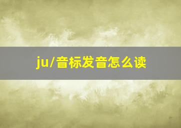 /ju/音标发音怎么读