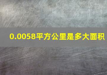 0.0058平方公里是多大面积