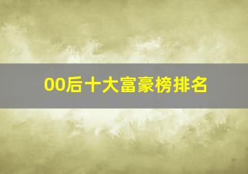 00后十大富豪榜排名