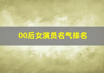 00后女演员名气排名