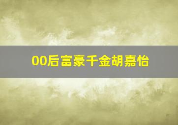 00后富豪千金胡嘉怡