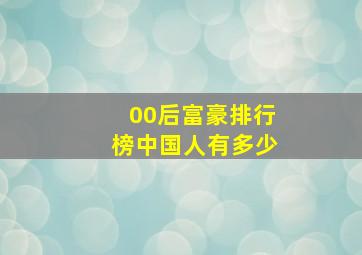 00后富豪排行榜中国人有多少