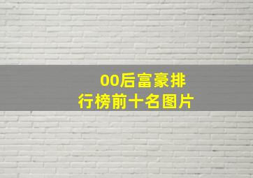 00后富豪排行榜前十名图片