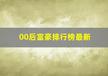 00后富豪排行榜最新