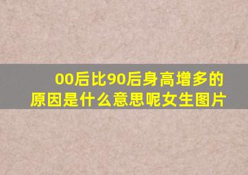 00后比90后身高增多的原因是什么意思呢女生图片