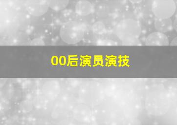 00后演员演技