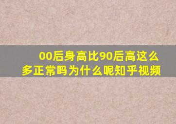 00后身高比90后高这么多正常吗为什么呢知乎视频