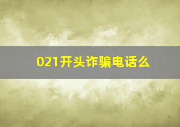 021开头诈骗电话么