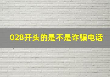 028开头的是不是诈骗电话