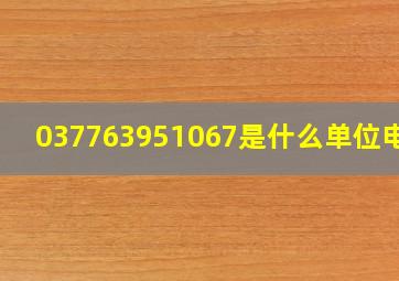 037763951067是什么单位电话