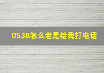 0538怎么老是给我打电话