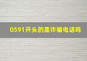 0591开头的是诈骗电话吗