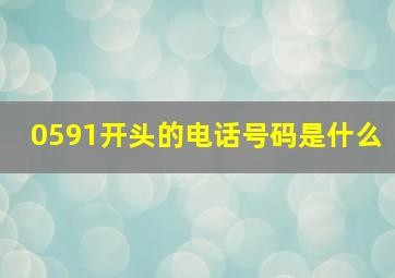 0591开头的电话号码是什么