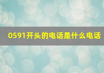 0591开头的电话是什么电话