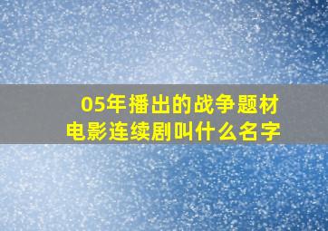 05年播出的战争题材电影连续剧叫什么名字