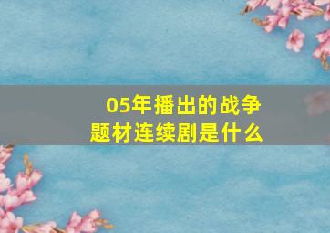 05年播出的战争题材连续剧是什么