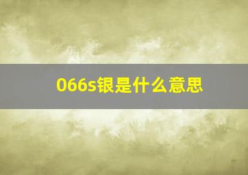 066s银是什么意思