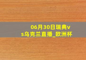 06月30日瑞典vs乌克兰直播_欧洲杯