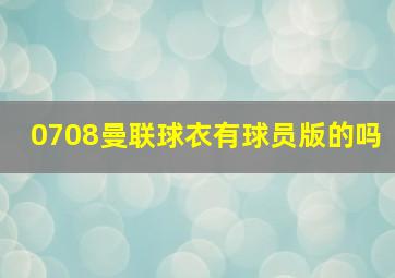 0708曼联球衣有球员版的吗