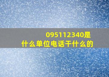 095112340是什么单位电话干什么的