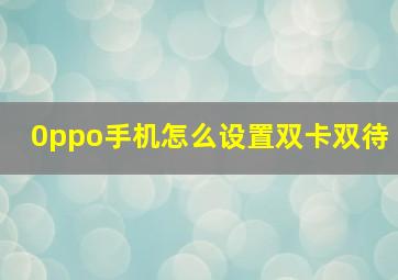 0ppo手机怎么设置双卡双待