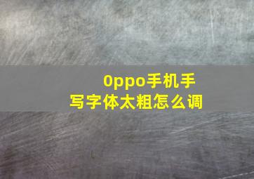 0ppo手机手写字体太粗怎么调