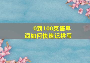 0到100英语单词如何快速记拼写