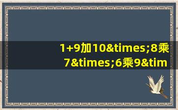 1+9加10×8乘7×6乘9×10等于几