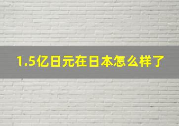 1.5亿日元在日本怎么样了