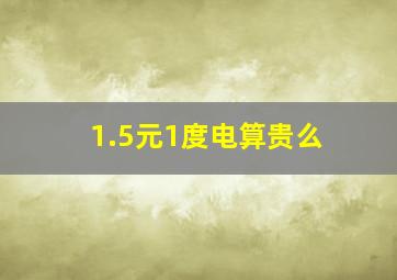 1.5元1度电算贵么