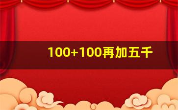 100+100再加五千