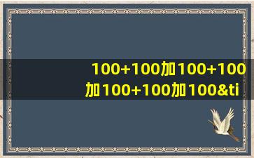 100+100加100+100加100+100加100×