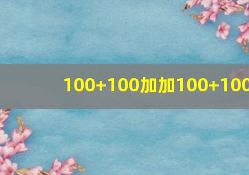 100+100加加100+100