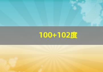 100+102度