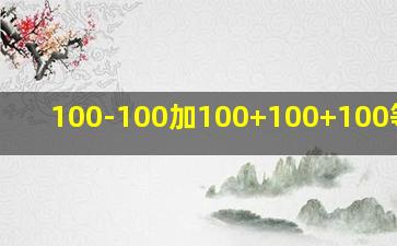 100-100加100+100+100等于几