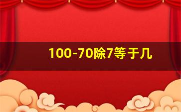 100-70除7等于几