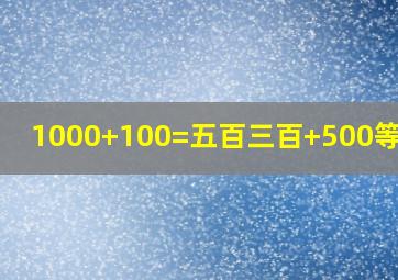 1000+100=五百三百+500等于几