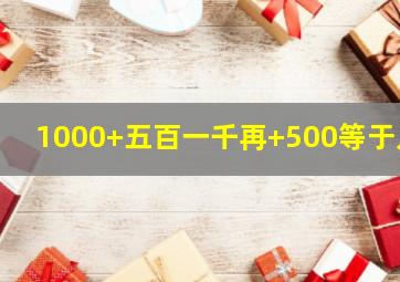 1000+五百一千再+500等于几