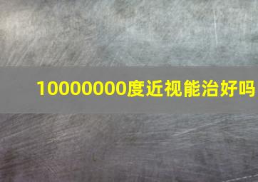 10000000度近视能治好吗