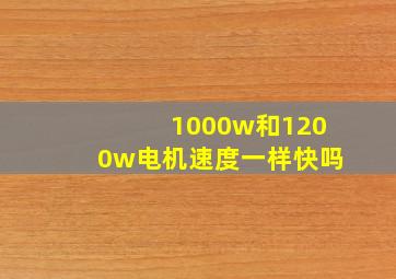 1000w和1200w电机速度一样快吗