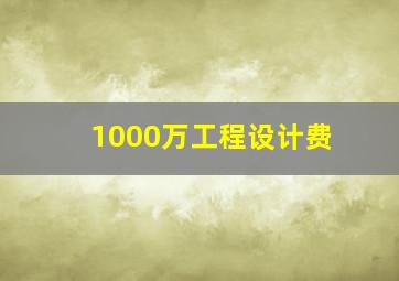 1000万工程设计费