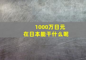 1000万日元在日本能干什么呢