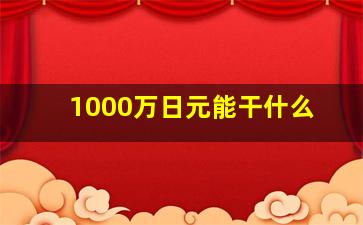 1000万日元能干什么