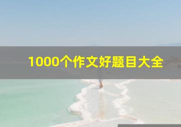 1000个作文好题目大全