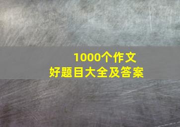 1000个作文好题目大全及答案