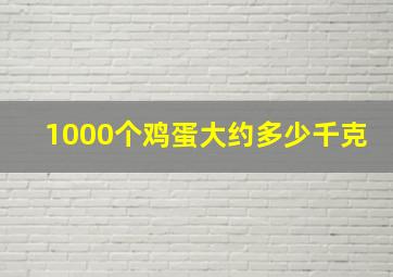 1000个鸡蛋大约多少千克