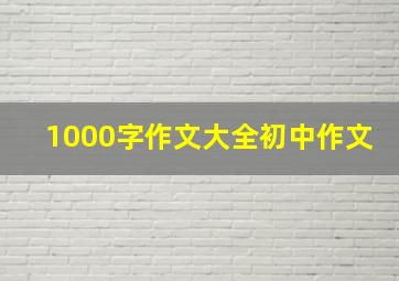 1000字作文大全初中作文