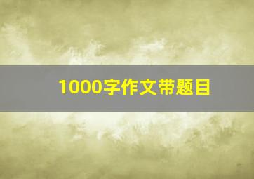 1000字作文带题目