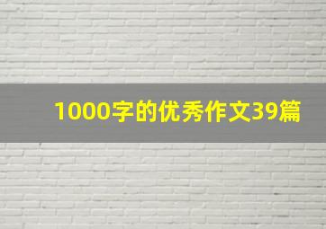 1000字的优秀作文39篇