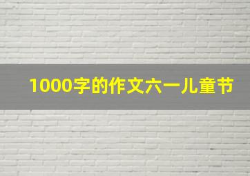 1000字的作文六一儿童节